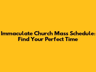 Immaculate Church Mass Schedule: Find Your Perfect Time
