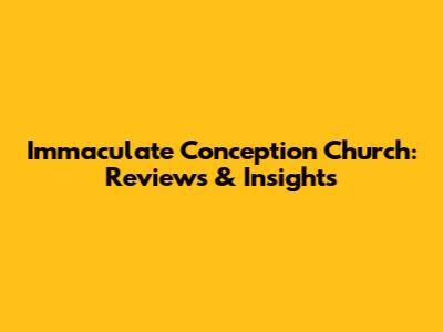 Immaculate Conception Church: Reviews & Insights