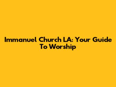 Immanuel Church LA: Your Guide To Worship