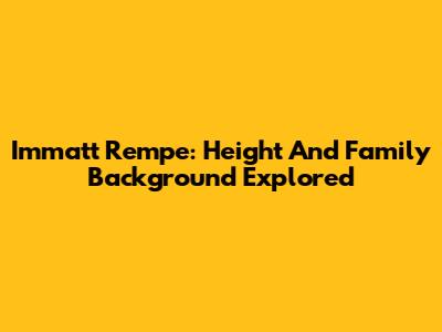 Immatt Rempe: Height And Family Background Explored