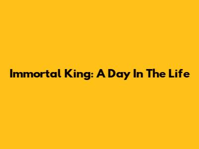 Immortal King: A Day In The Life