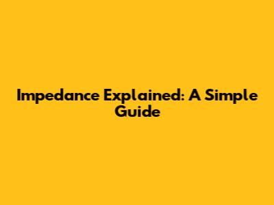 Impedance Explained: A Simple Guide