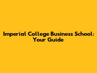 Imperial College Business School: Your Guide