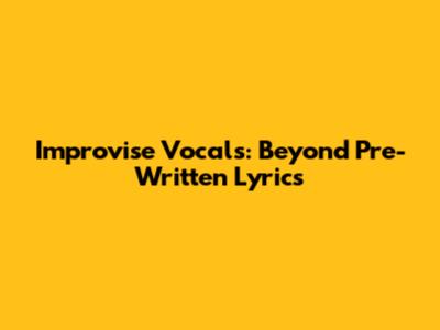 Improvise Vocals: Beyond Pre-Written Lyrics