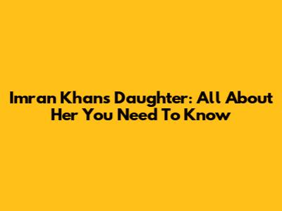 Imran Khan's Daughter: All About Her You Need To Know