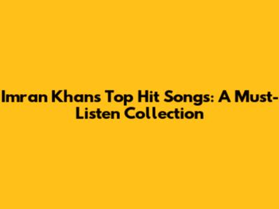 Imran Khan's Top Hit Songs: A Must-Listen Collection