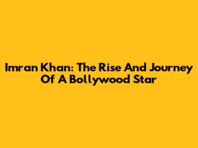 Imran Khan: The Rise And Journey Of A Bollywood Star