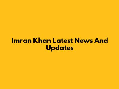 Imran Khan Latest News And Updates