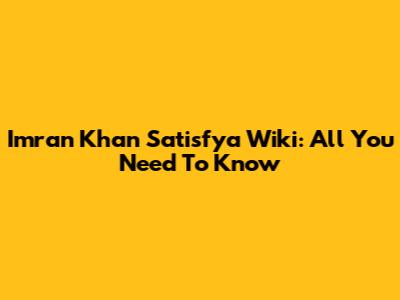 Imran Khan Satisfya Wiki: All You Need To Know