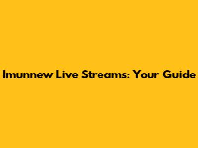 Imunnew Live Streams: Your Guide