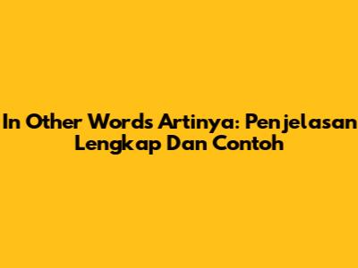 In Other Words Artinya: Penjelasan Lengkap Dan Contoh