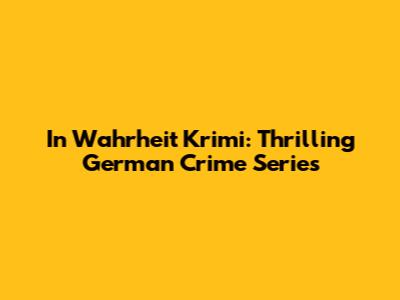 In Wahrheit Krimi: Thrilling German Crime Series