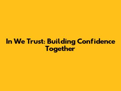 In We Trust: Building Confidence Together
