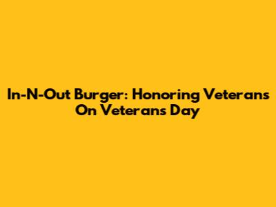 In-N-Out Burger: Honoring Veterans On Veterans Day