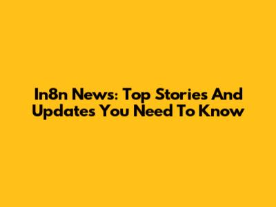 In8n News: Top Stories And Updates You Need To Know