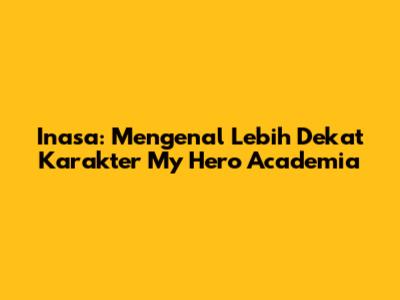 Inasa: Mengenal Lebih Dekat Karakter My Hero Academia