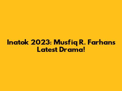 Inatok 2023: Musfiq R. Farhan's Latest Drama!
