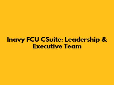 Inavy FCU CSuite: Leadership & Executive Team