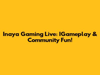 Inaya Gaming Live: IGameplay & Community Fun!
