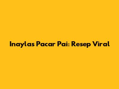 Inayla's Pacar Pai: Resep Viral