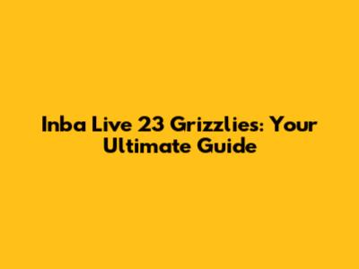 Inba Live 23 Grizzlies: Your Ultimate Guide