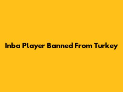Inba Player Banned From Turkey