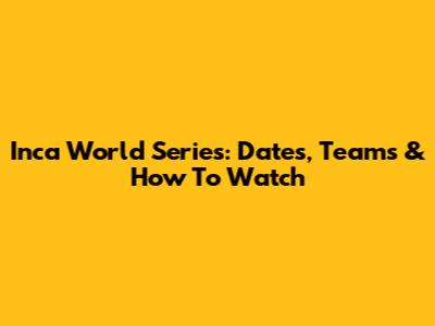 Inca World Series: Dates, Teams & How To Watch