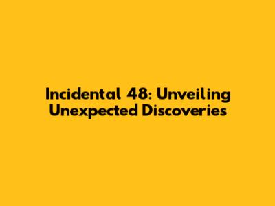 Incidental 48: Unveiling Unexpected Discoveries