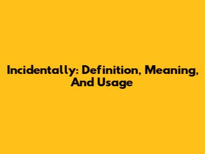 Incidentally: Definition, Meaning, And Usage
