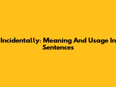 Incidentally: Meaning And Usage In Sentences