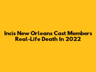 Incis New Orleans Cast Member's Real-Life Death In 2022