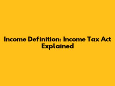Income Definition: Income Tax Act Explained