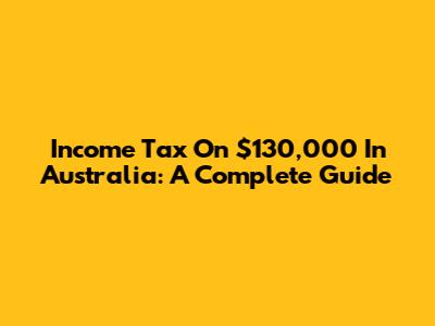 Income Tax On $130,000 In Australia: A Complete Guide