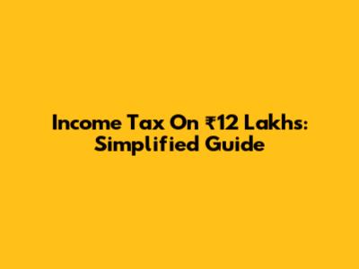 Income Tax On ₹12 Lakhs: Simplified Guide