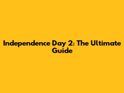 Independence Day 2: The Ultimate Guide
