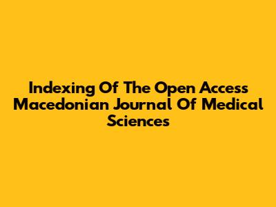 Indexing Of The Open Access Macedonian Journal Of Medical Sciences