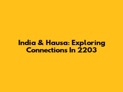 India & Hausa: Exploring Connections In 2203