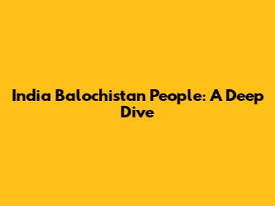 India Balochistan People: A Deep Dive