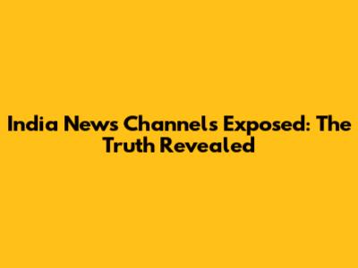 India News Channels Exposed: The Truth Revealed