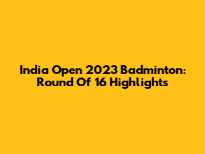 India Open 2023 Badminton: Round Of 16 Highlights