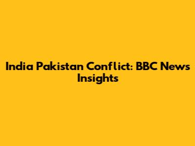 India Pakistan Conflict: BBC News Insights