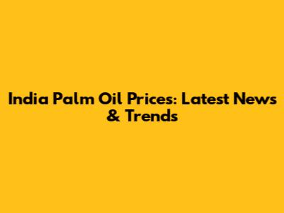 India Palm Oil Prices: Latest News & Trends