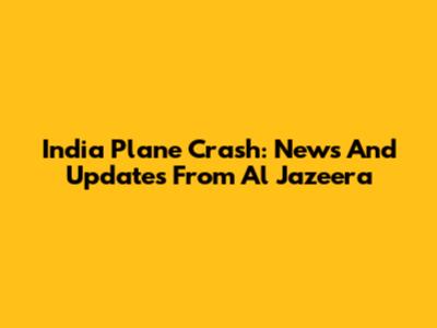 India Plane Crash: News And Updates From Al Jazeera