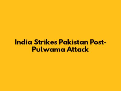 India Strikes Pakistan Post-Pulwama Attack