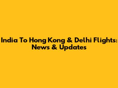 India To Hong Kong & Delhi Flights: News & Updates