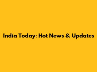 India Today: Hot News & Updates