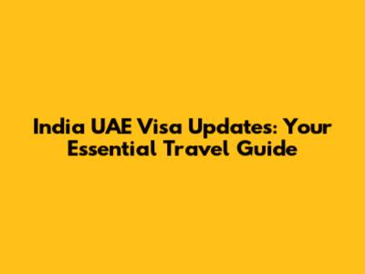 India UAE Visa Updates: Your Essential Travel Guide