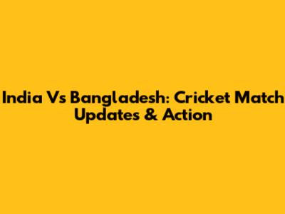 India Vs Bangladesh: Cricket Match Updates & Action