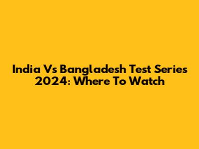 India Vs Bangladesh Test Series 2024: Where To Watch