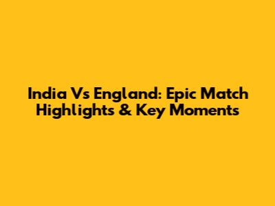 India Vs England: Epic Match Highlights & Key Moments